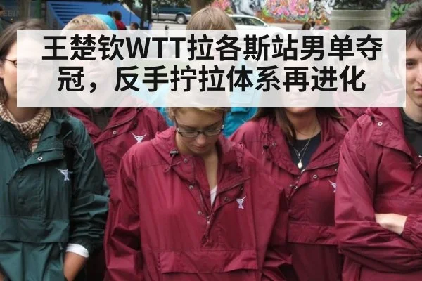 王楚钦WTT拉各斯站男单夺冠，反手拧拉体系再进化