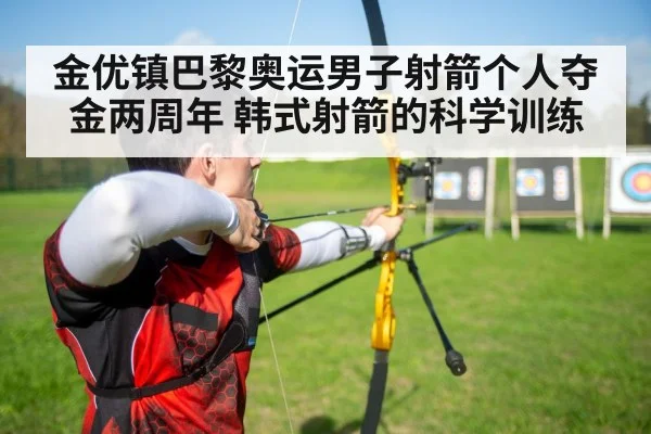 金优镇巴黎奥运男子射箭个人夺金两周年 韩式射箭的科学训练