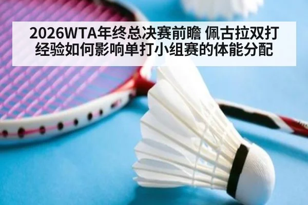 2026WTA年终总决赛前瞻 佩古拉双打经验如何影响单打小组赛的体能分配